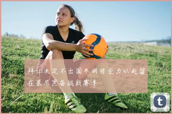 拜仁决定不出国冬训将全力以赴留在慕尼黑备战新赛季