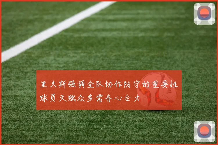 里夫斯强调全队协作防守的重要性球员天赋众多需齐心合力
