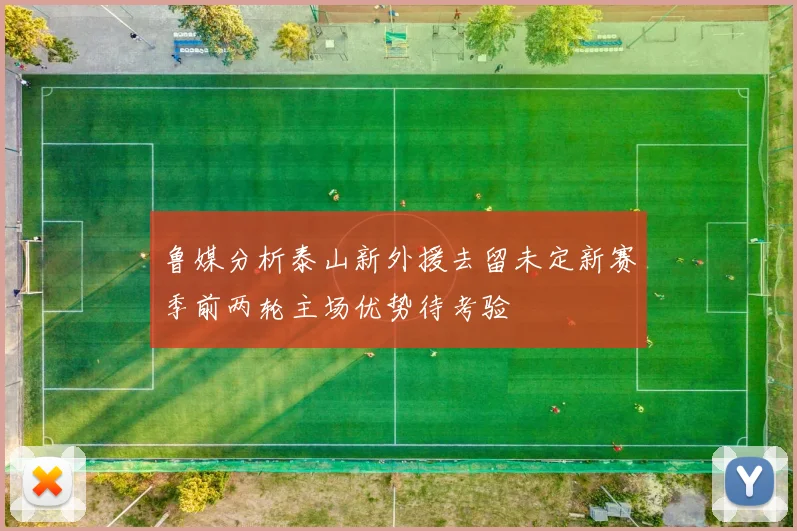 鲁媒分析泰山新外援去留未定新赛季前两轮主场优势待考验