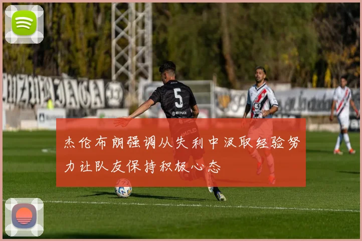 杰伦布朗强调从失利中汲取经验努力让队友保持积极心态