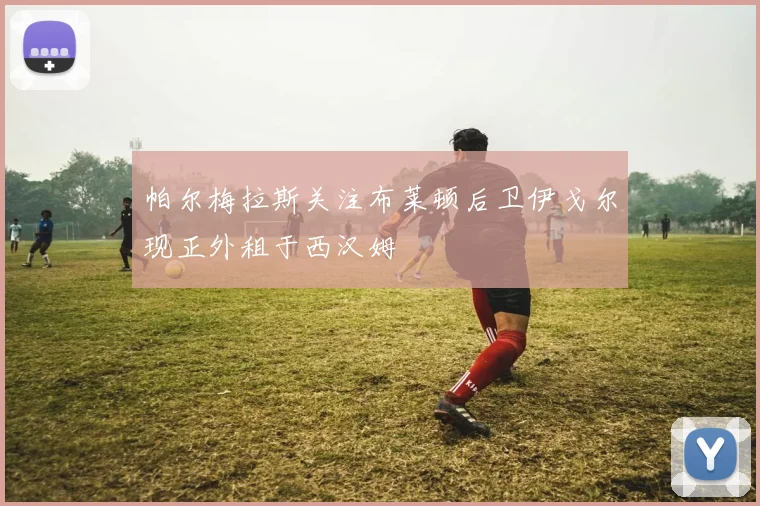 帕尔梅拉斯关注布莱顿后卫伊戈尔现正外租于西汉姆