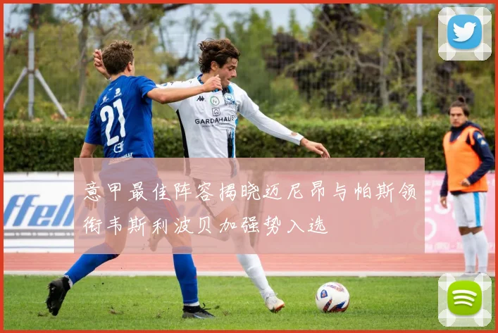 意甲最佳阵容揭晓迈尼昂与帕斯领衔韦斯利波贝加强势入选