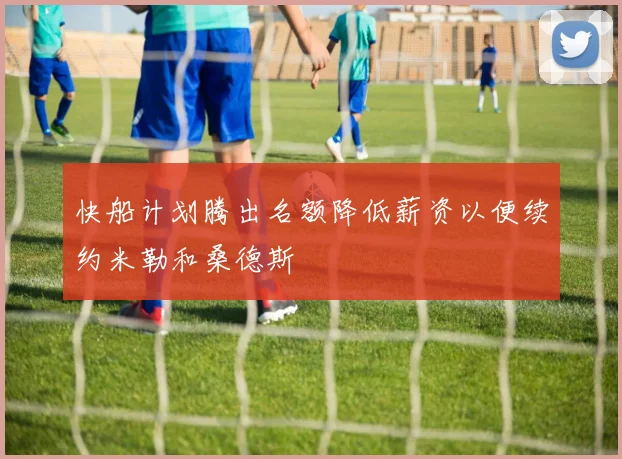 快船计划腾出名额降低薪资以便续约米勒和桑德斯