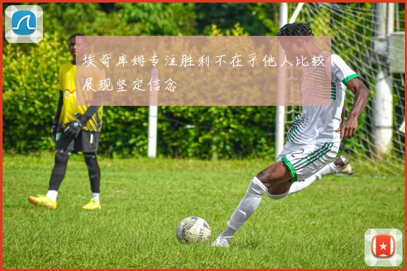 埃奇库姆专注胜利不在乎他人比较展现坚定信念