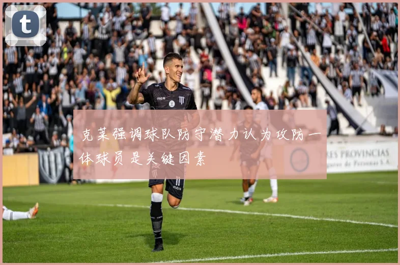 克莱强调球队防守潜力认为攻防一体球员是关键因素