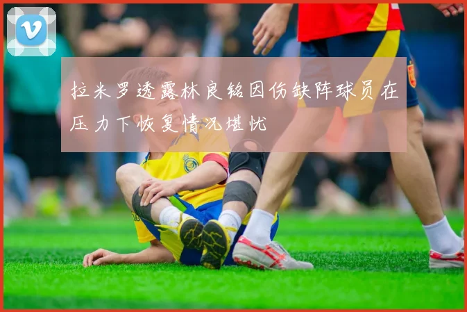拉米罗透露林良铭因伤缺阵球员在压力下恢复情况堪忧