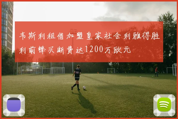 韦斯利租借加盟皇家社会利雅得胜利前锋买断费达1200万欧元